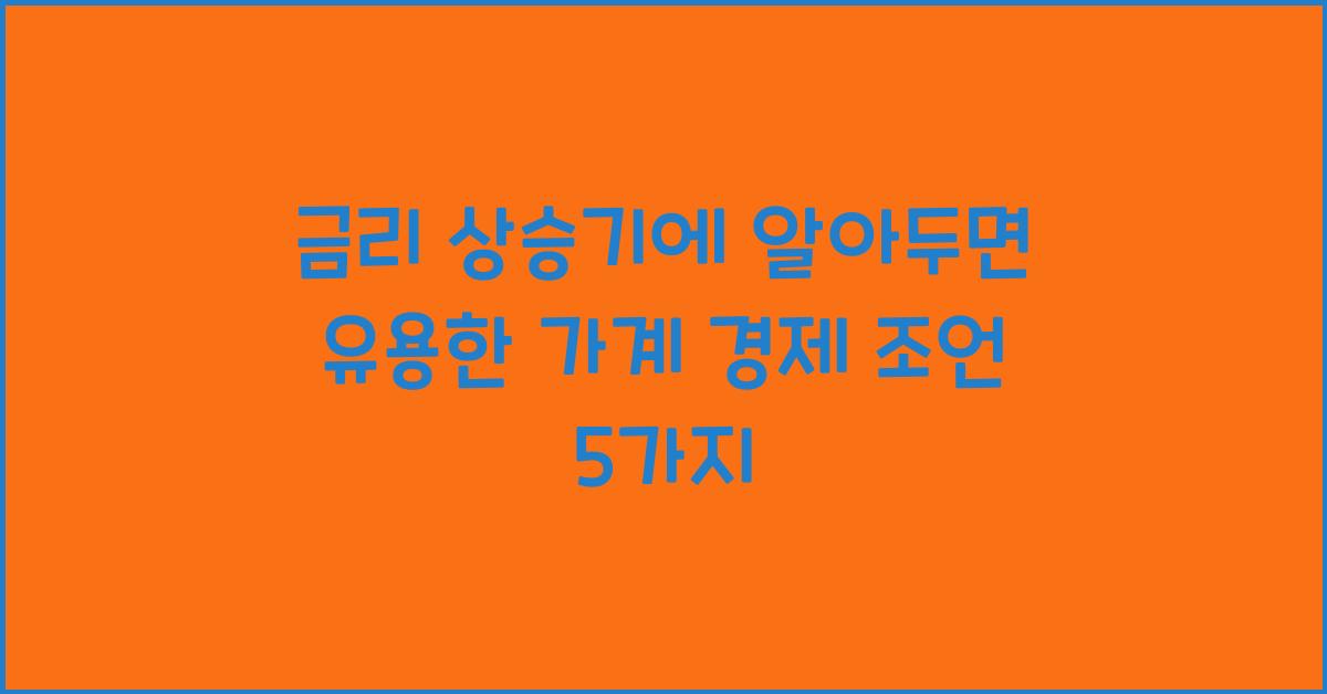 금리 상승기에 알아두면 유용한 가계 경제 조언