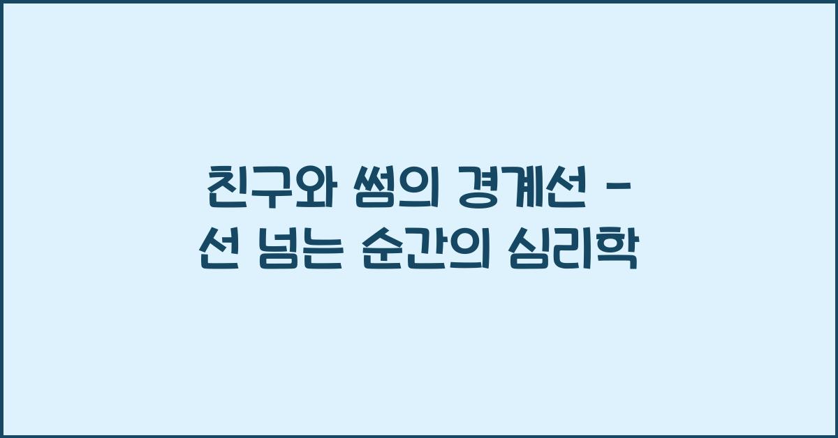 친구와 썸의 경계선, 어디서부터 선 넘는 걸까?