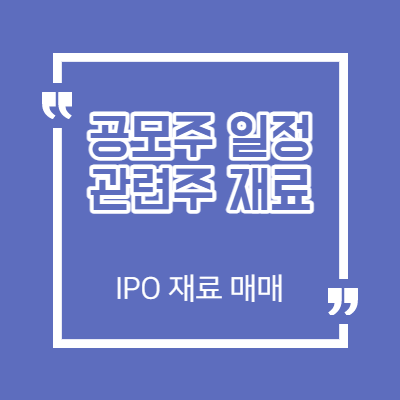 신규 상장 종목 확인 - IPO 재료 매매 - 청약 일정