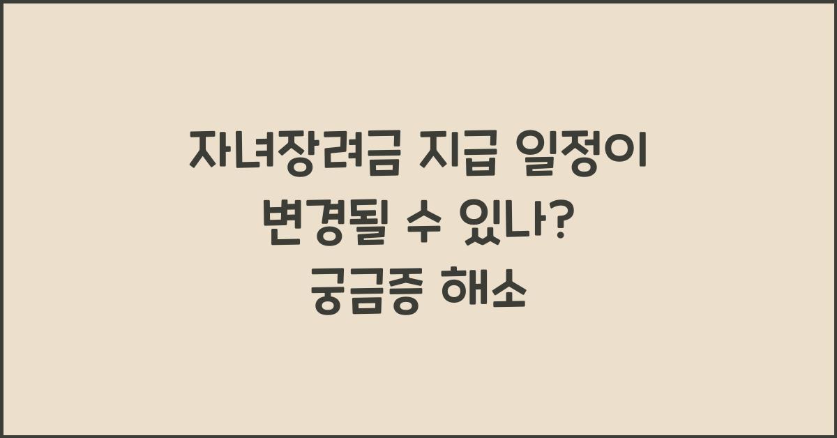 자녀장려금 지급 일정이 변경될 수 있나
