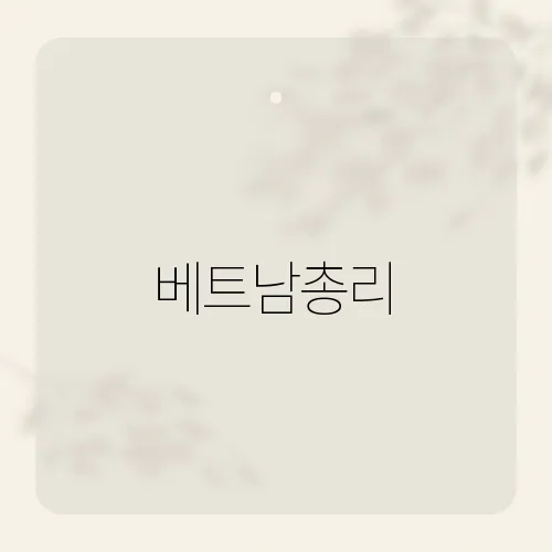 베트남총리, 현재 재임 중인 인물은 누구