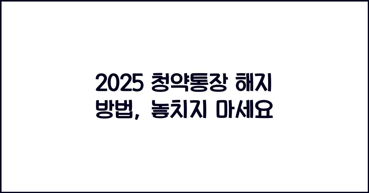 2025 청약통장 해지 방법
