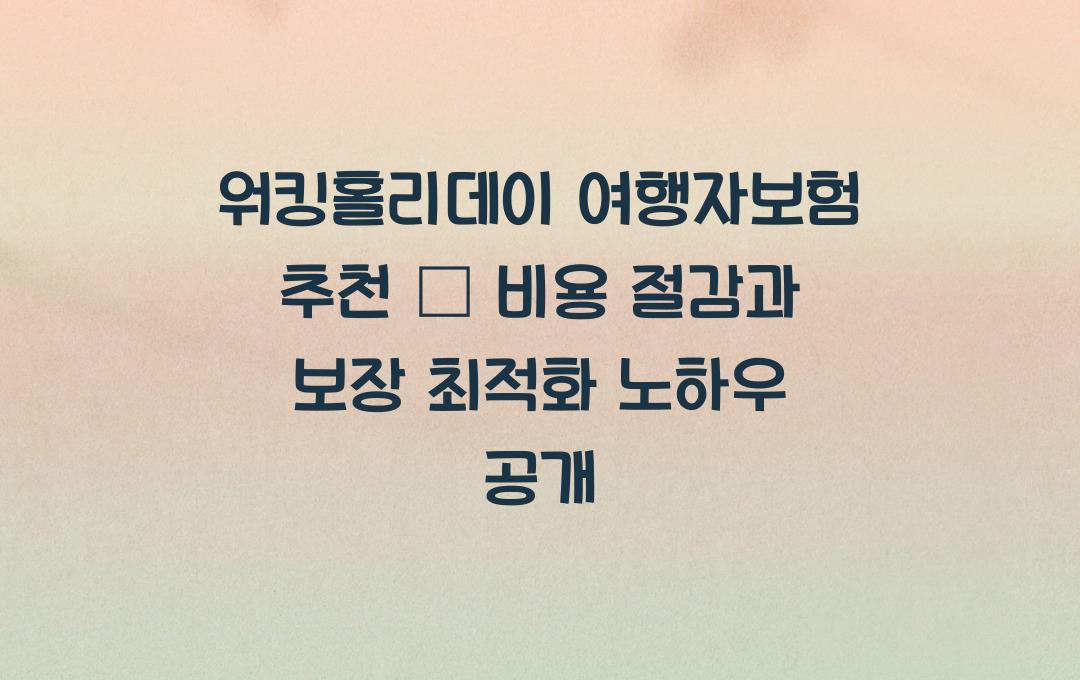 워킹홀리데이 여행자보험 추천 – 비용 절감과 보장 최적화 방법