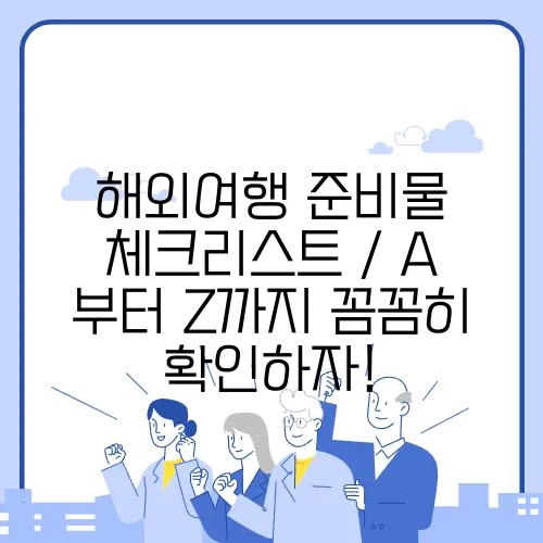 해외여행 준비물 체크리스트 / A 부터 Z까지 꼼꼼히 확인하자!
