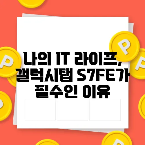나의 IT 라이프, 갤럭시탭 S7FE가 필수인 이유