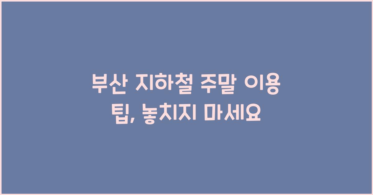 부산 지하철 주말 이용 팁