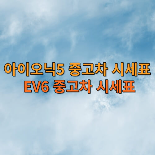 아이오닉5 중고차 시세표&amp;#44; EV6 중고차 시세표
