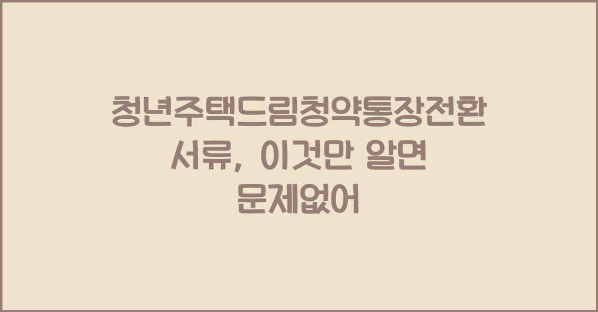 청년주택드림청약통장전환서류