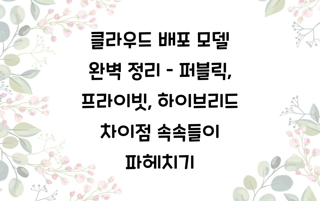 클라우드 배포 모델 완벽 정리 – 퍼블릭, 프라이빗, 하이브리드 차이점