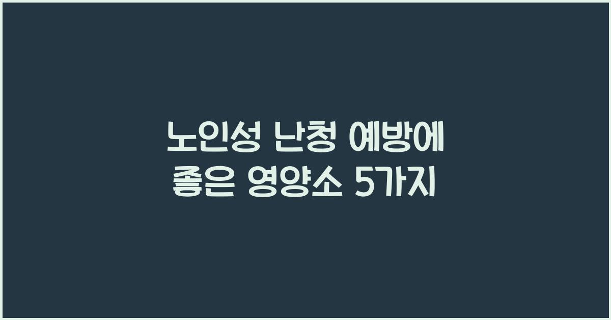 노인성 난청 예방에 좋은 영양소