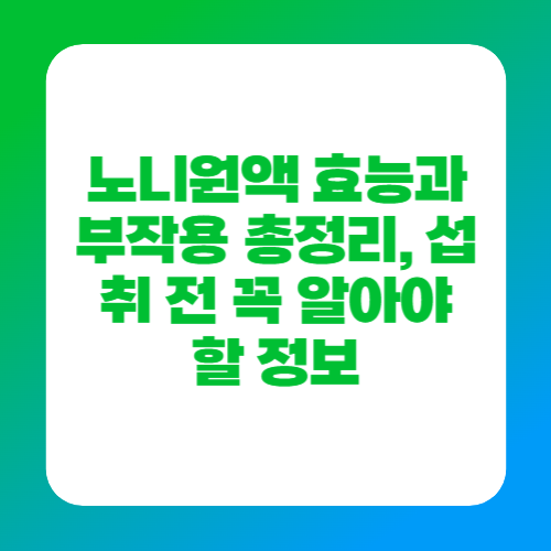 노니원액 효능과 부작용 총정리, 섭취 전 꼭 알아야 할 정보