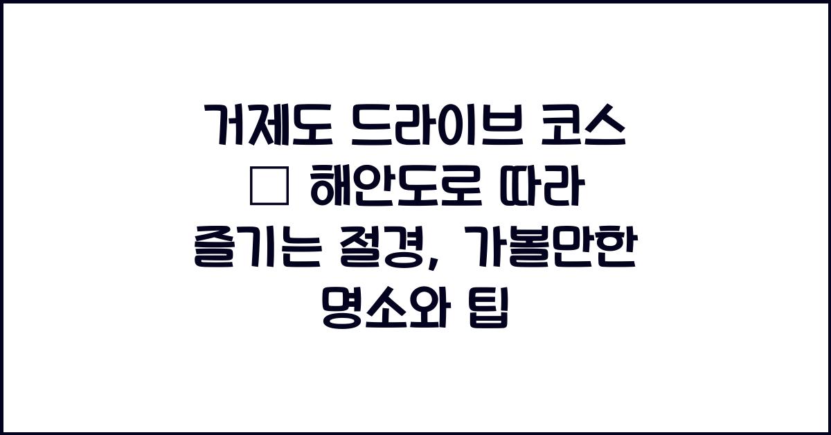 거제도 드라이브 코스 – 해안도로 따라 즐기는 절경