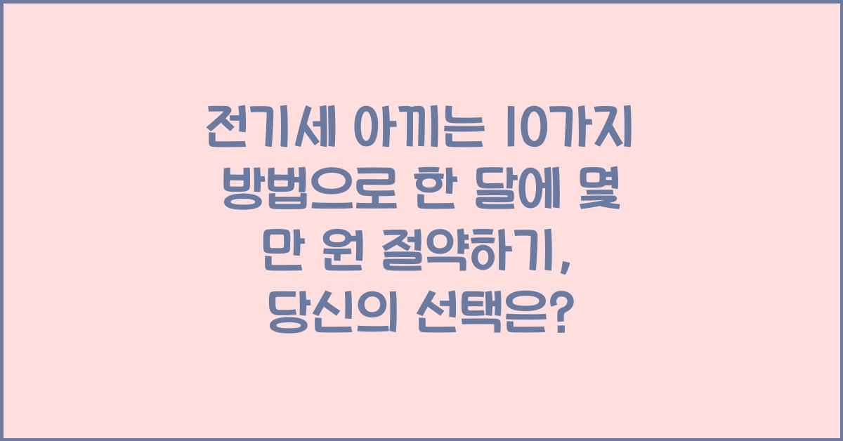 전기세 아끼는 10가지 방법으로 한 달에 몇 만 원 절약하기