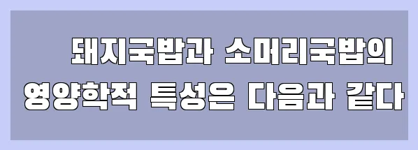  ▶ 돼지국밥과 소머리국밥의 영양학적 특성은 다음과 같다