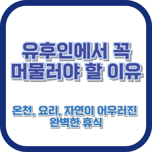 유후인에서 꼭 머물러야 할 이유 &ndash; 온천, 요리, 자연이 어우러진 완벽한 휴식