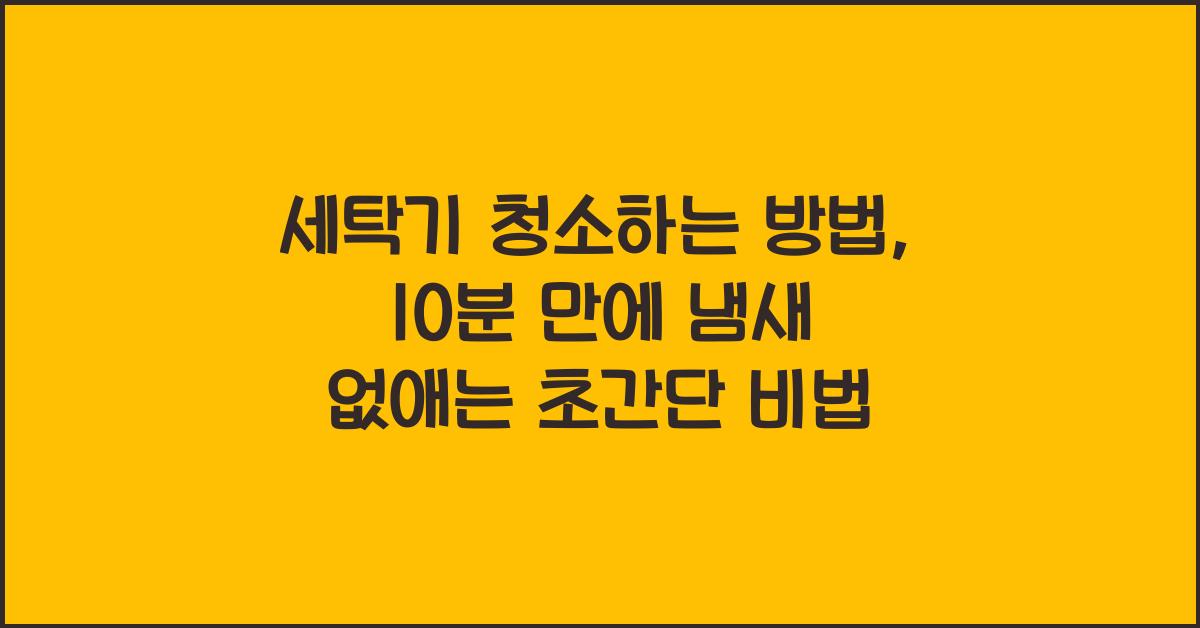 세탁기 청소하는 방법, 10분 만에 냄새 없애는 초간단 비법