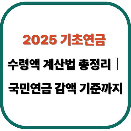 2025 기초연금 수령액 계산법 총정리｜국민연금 감액 기준까지