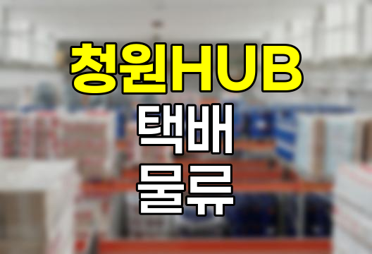 청원 HUB 택배 물류 흐름 해설