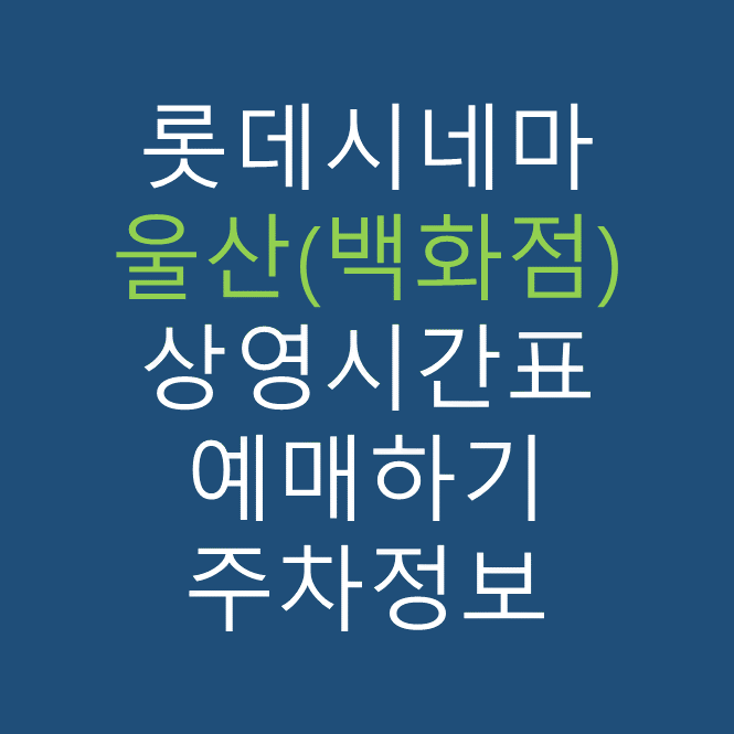 롯데시네마 울산(백화점) 실시간 영화상영시간표, 주차요금, 예매하기, 가는방법, 영화관람요금, 할인/이벤트 정보