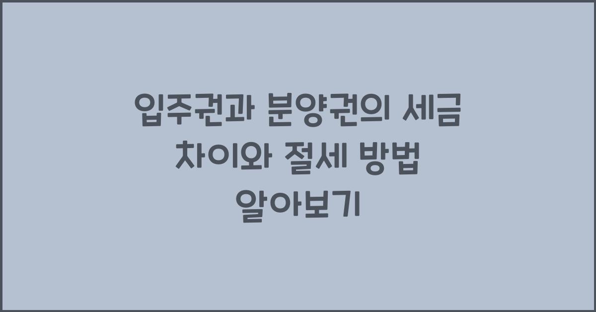 입주권과 분양권의 세금 차이와 절세 방법  