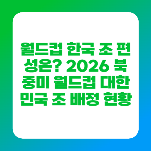 월드컵 한국 조 편성은? 2026 북중미 월드컵 대한민국 조 배정 현황
