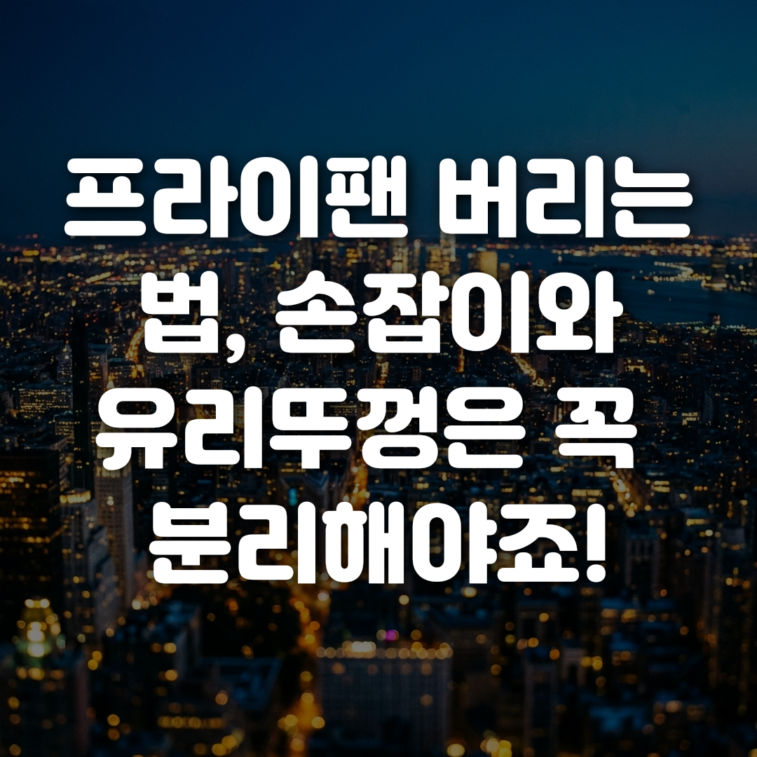 프라이팬 버리는 법 손잡이와 유리뚜껑은 꼭 분리해야죠