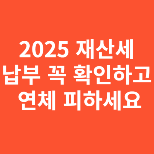 2025 재산세 납부 꼭 확인하고 연체 피하세요