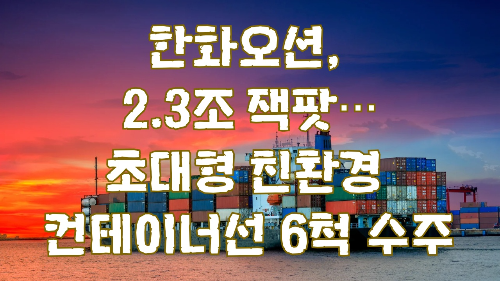 한화오션, 2.3조 잭팟…초대형 친환경 컨테이너선 6척 수주