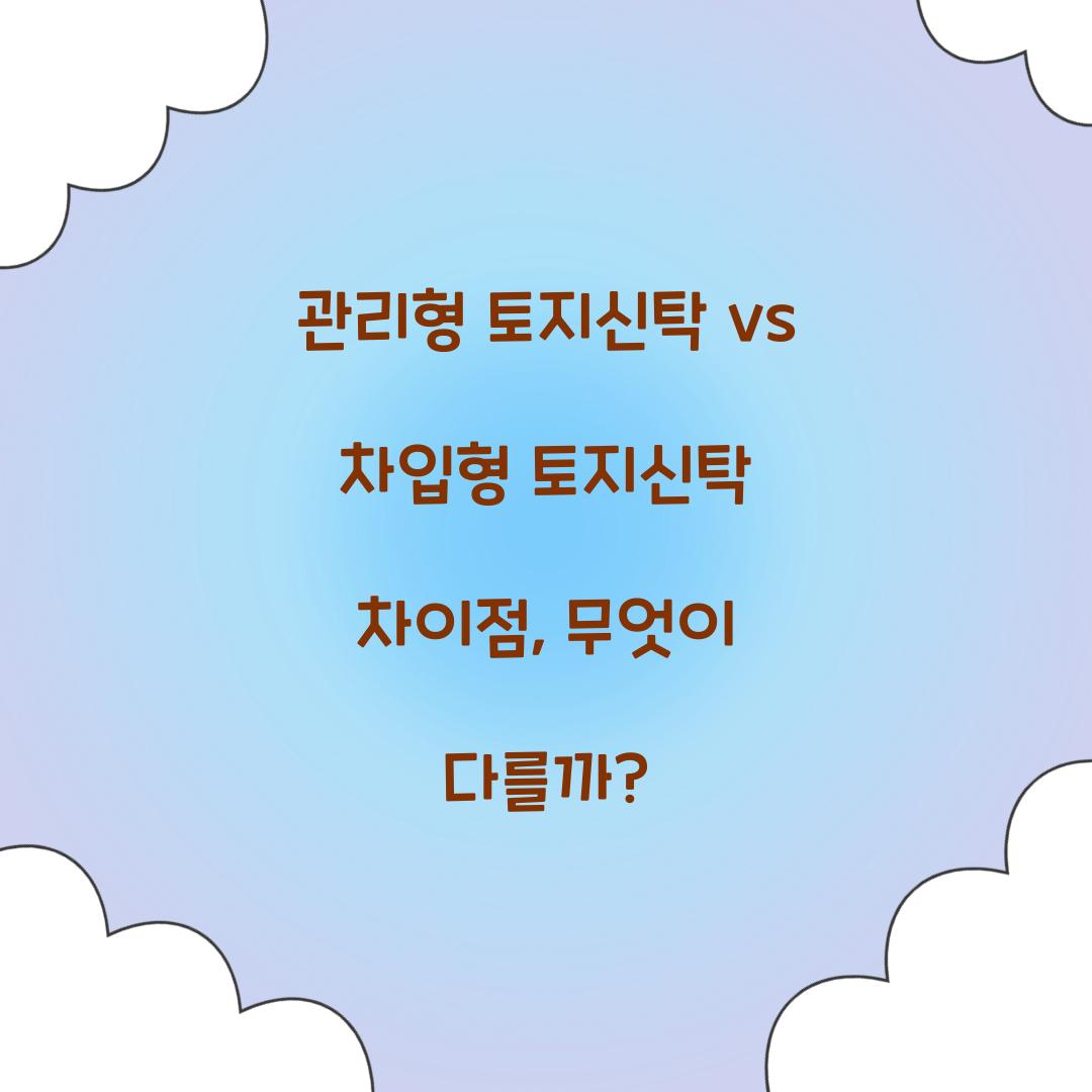 관리형 토지신탁 vs 차입형 토지신탁 차이점