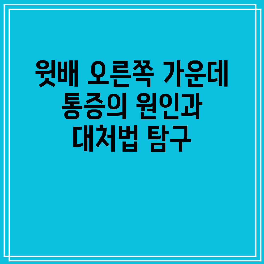 윗배 오른쪽 가운데 통증의 원인과 대처법 탐구
