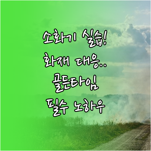 소방안전교육 소화기 실습 노하우와 화..