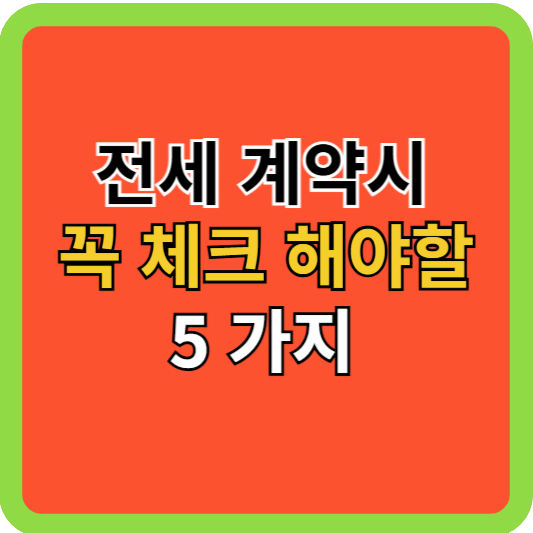 전세 계약서 작성시 꼭 체크해야 할 5가지