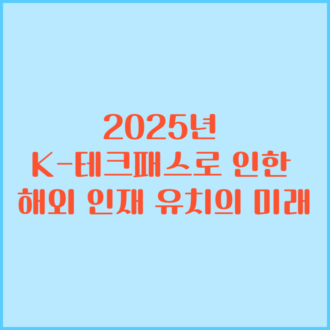 2025년 K-테크패스로 인한 해외 인재 유치의 미래