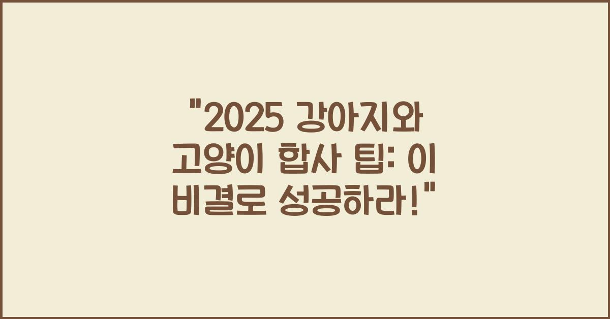 2025 강아지와 고양이 합사 팁