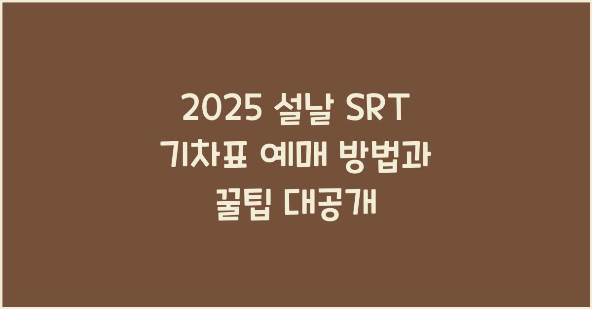 2025 설날 SRT 기차표 예매 방법과 꿀팁