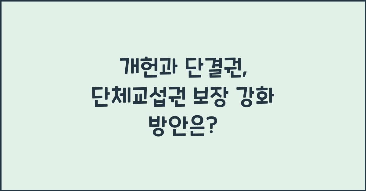 개헌, 단결권, 단체 교섭권, 단체 행동권 보장 강화 방안은?