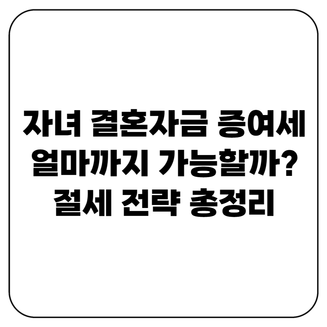 자녀 결혼자금 증여세 얼마까지 가능할까? 절세 전략 총정리