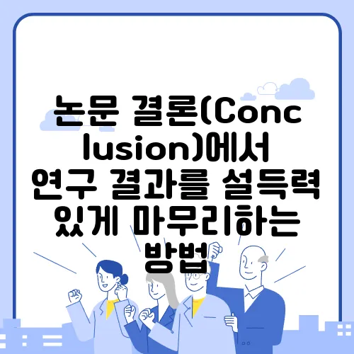 논문 결론(Conclusion)에서 연구 결과를 설득력 있게 마무리하는 방법