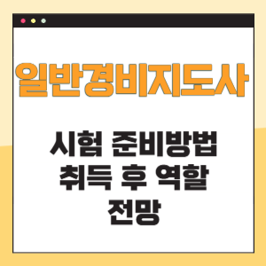 일반경비지도사 시험준비방법 취득후 역할 및 전망