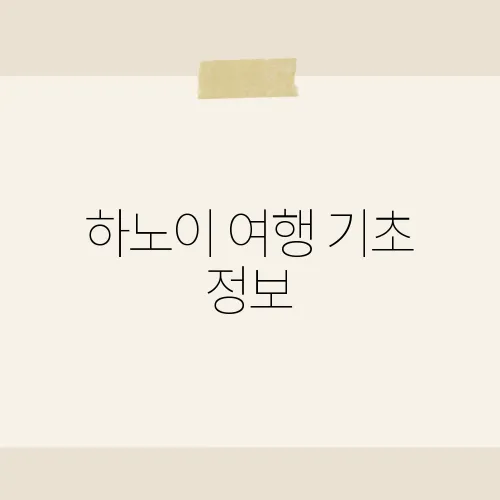 하노이 여행 기초 정보, 첫 여행자를 위한 필수 팁은?