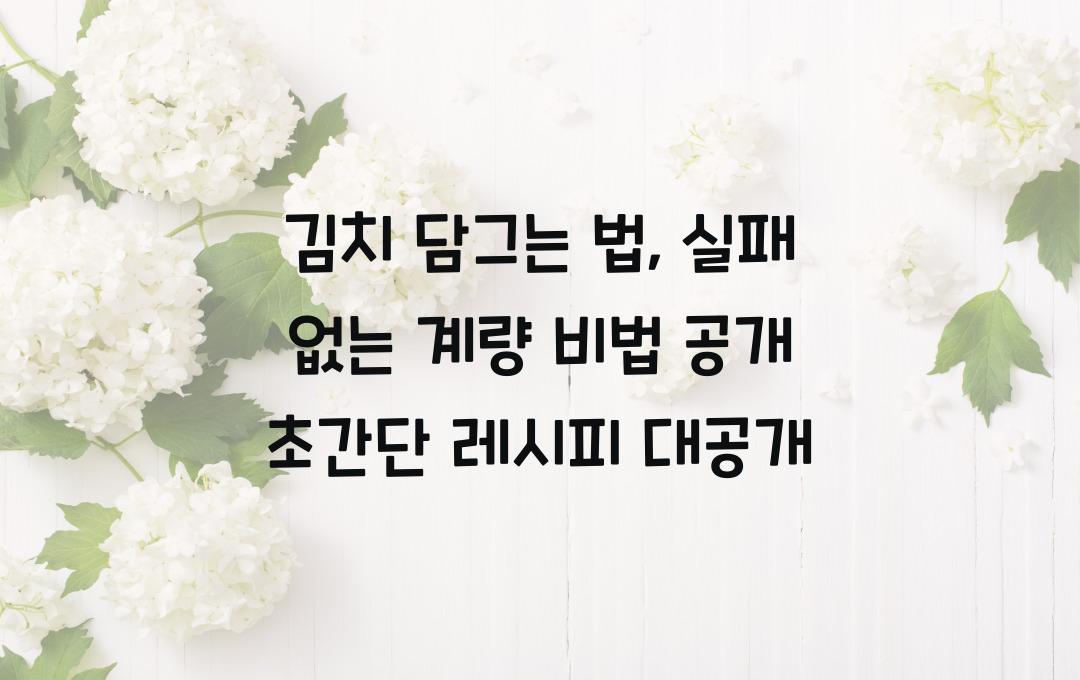  김치 담그는 법, 실패 없는 계량 비법 공개!