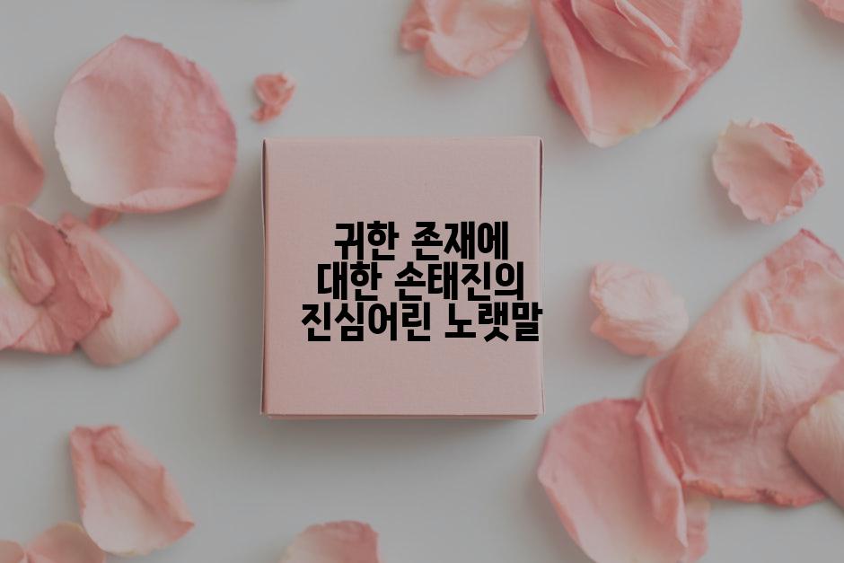 귀한 존재에 대한 손태진의 진심어린 노랫말