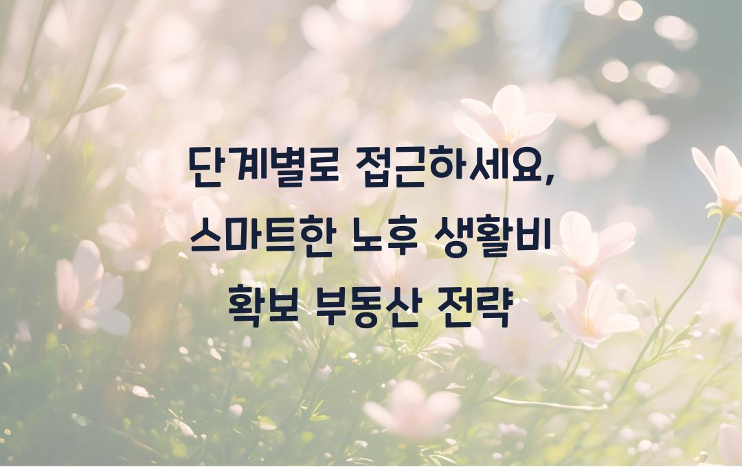  단계별로 접근하세요: 지금부터 시작하는 노후 생활비 확보 부동산 전략