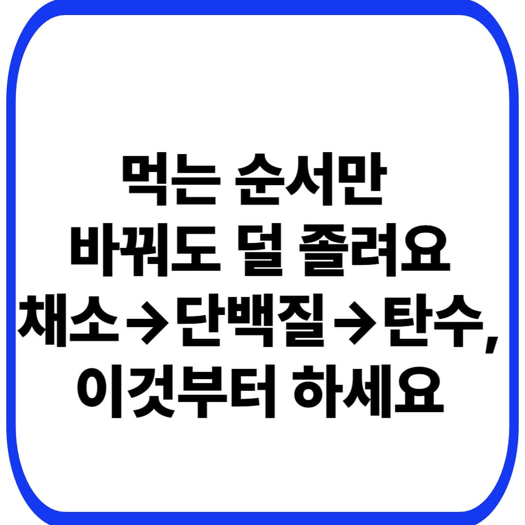 식사 순서만 바꿔도 혈당이 덜 튀는 이유(채소&rarr;단백질&rarr;탄수): 40대 여성 &lsquo;식곤증&middot;단것 당김&rsquo; 줄이는 현실 루틴