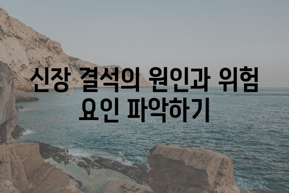 신장 결석의 원인과 위험 요인 파악하기