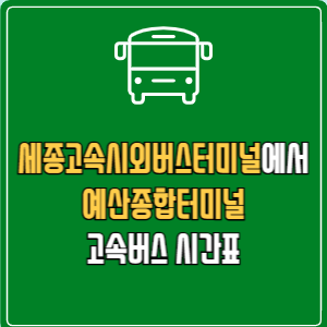 세종고속시외버스터미널에서 예산종합터미널 고속버스 시간표 요금 예매