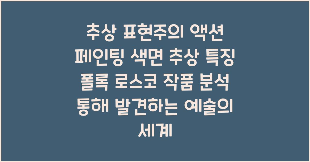 추상 표현주의 액션 페인팅 색면 추상 특징 폴록 로스코 작품 분석