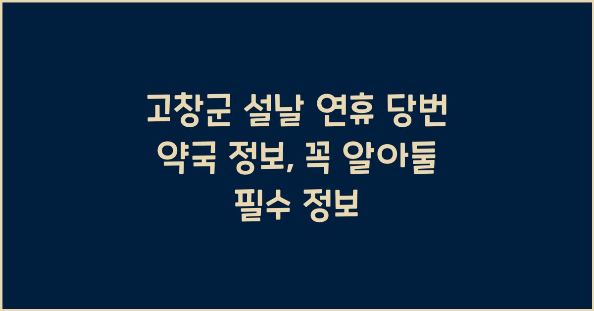 고창군 설날 연휴 당번 약국 정보, 꼭 알아둘 필수 정보