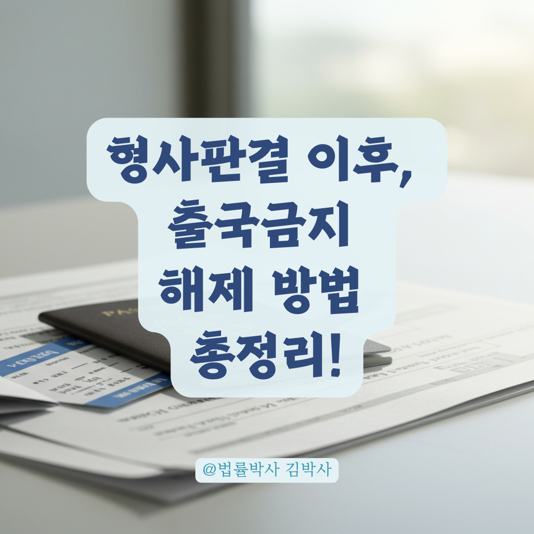 형사사건 선고 후 출국금지 해제, 언제 어떻게 신청해야 하는지 총정리.