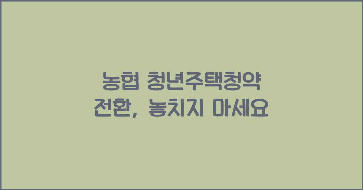 농협 청년주택청약 전환